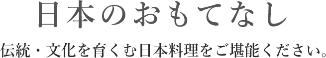 日本のおもてなし 伝統・文化を育くむ日本料理をご堪能ください。